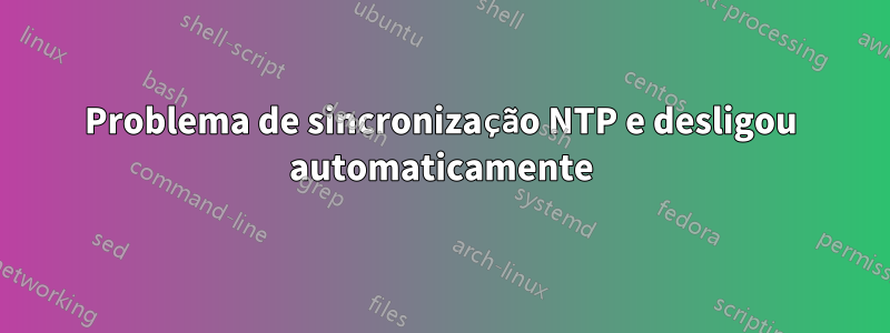 Problema de sincronização NTP e desligou automaticamente