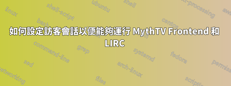 如何設定訪客會話以便能夠運行 MythTV Frontend 和 LIRC