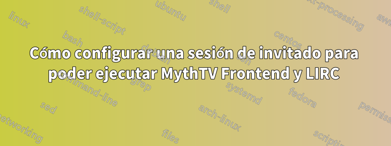 Cómo configurar una sesión de invitado para poder ejecutar MythTV Frontend y LIRC