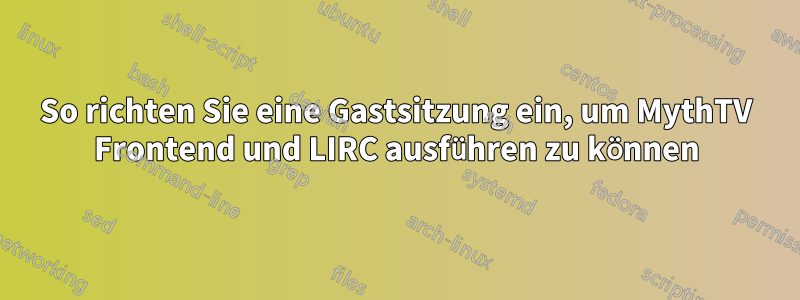 So richten Sie eine Gastsitzung ein, um MythTV Frontend und LIRC ausführen zu können