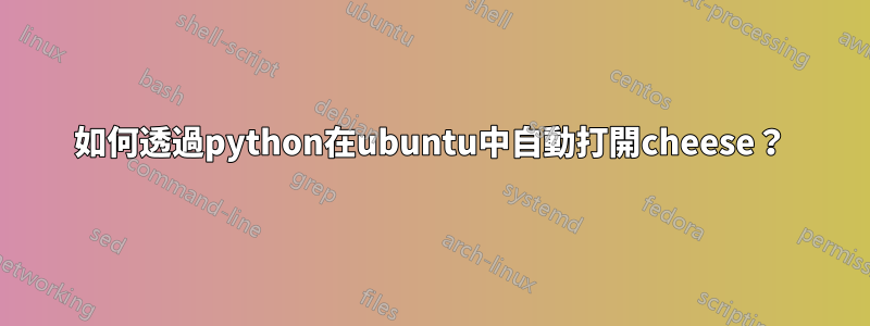 如何透過python在ubuntu中自動打開cheese？