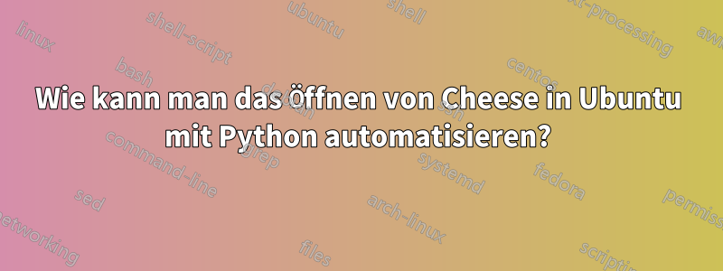 Wie kann man das Öffnen von Cheese in Ubuntu mit Python automatisieren?