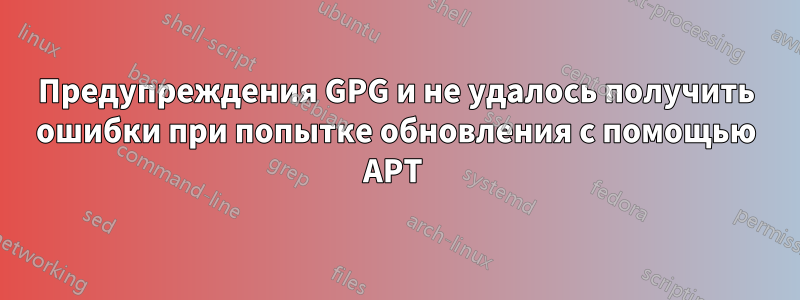 Предупреждения GPG и не удалось получить ошибки при попытке обновления с помощью APT 