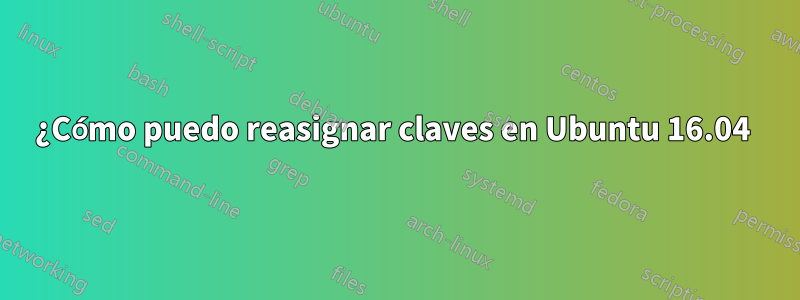 ¿Cómo puedo reasignar claves en Ubuntu 16.04 