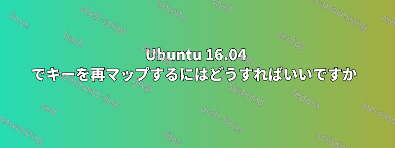 Ubuntu 16.04 でキーを再マップするにはどうすればいいですか 