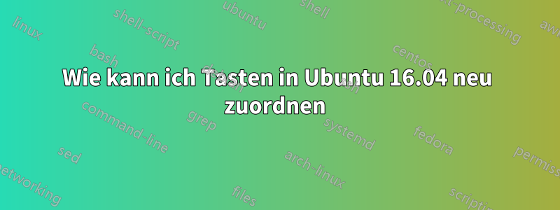 Wie kann ich Tasten in Ubuntu 16.04 neu zuordnen 