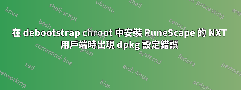 在 debootstrap chroot 中安裝 RuneScape 的 NXT 用戶端時出現 dpkg 設定錯誤