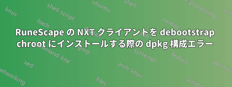 RuneScape の NXT クライアントを debootstrap chroot にインストールする際の dpkg 構成エラー