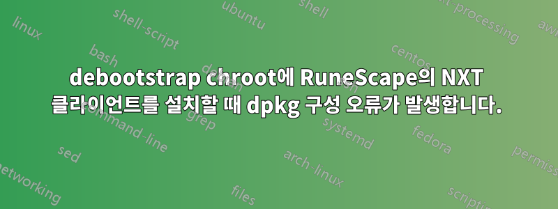 debootstrap chroot에 RuneScape의 NXT 클라이언트를 설치할 때 dpkg 구성 오류가 발생합니다.