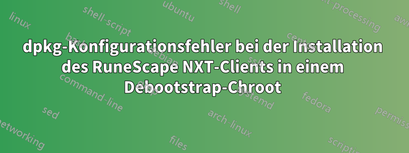 dpkg-Konfigurationsfehler bei der Installation des RuneScape NXT-Clients in einem Debootstrap-Chroot