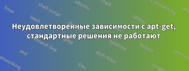 Неудовлетворенные зависимости с apt-get, стандартные решения не работают
