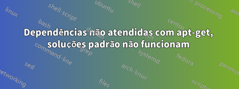 Dependências não atendidas com apt-get, soluções padrão não funcionam