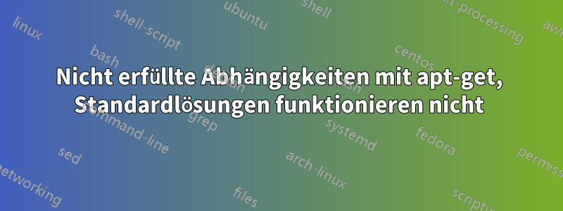 Nicht erfüllte Abhängigkeiten mit apt-get, Standardlösungen funktionieren nicht