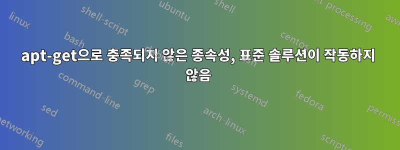 apt-get으로 충족되지 않은 종속성, 표준 솔루션이 작동하지 않음