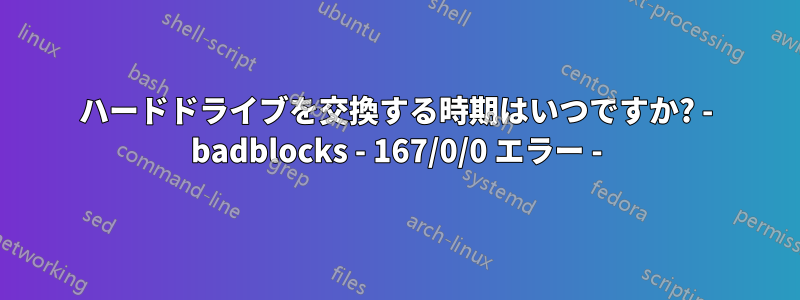 ハードドライブを交換する時期はいつですか? - badblocks - 167/0/0 エラー -