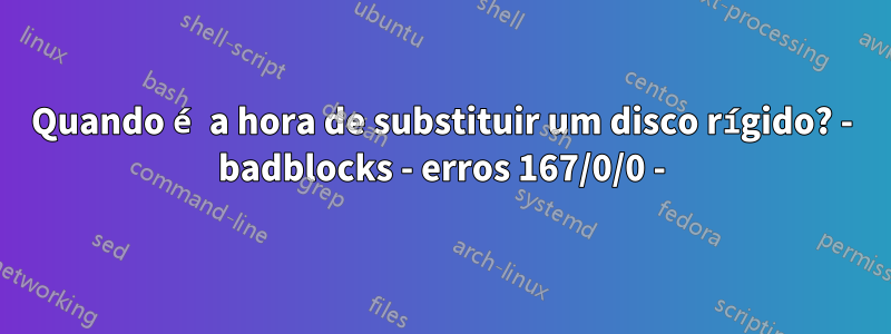 Quando é a hora de substituir um disco rígido? - badblocks - erros 167/0/0 -