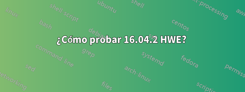 ¿Cómo probar 16.04.2 HWE?