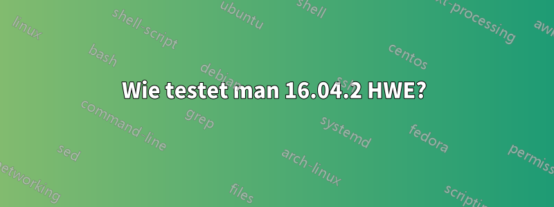Wie testet man 16.04.2 HWE?