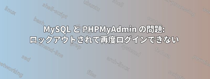 MySQL と PHPMyAdmin の問題: ロックアウトされて再度ログインできない
