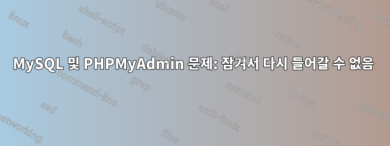 MySQL 및 PHPMyAdmin 문제: 잠겨서 다시 들어갈 수 없음