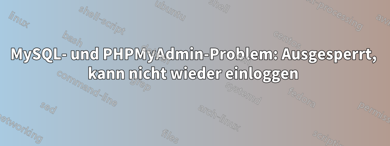 MySQL- und PHPMyAdmin-Problem: Ausgesperrt, kann nicht wieder einloggen
