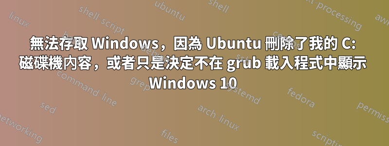 無法存取 Windows，因為 Ubuntu 刪除了我的 C: 磁碟機內容，或者只是決定不在 grub 載入程式中顯示 Windows 10