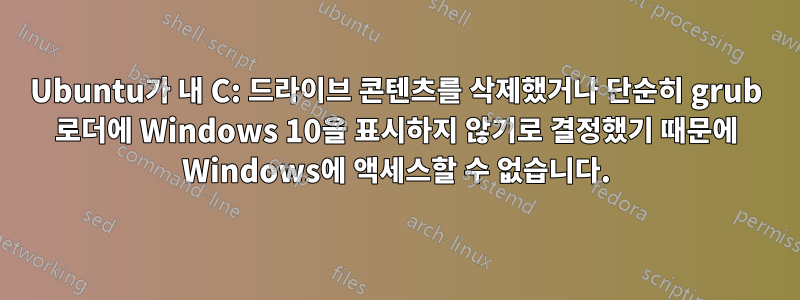 Ubuntu가 내 C: 드라이브 콘텐츠를 삭제했거나 단순히 grub 로더에 Windows 10을 표시하지 않기로 결정했기 때문에 Windows에 액세스할 수 없습니다.