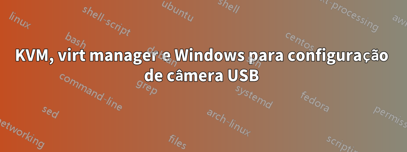 KVM, virt manager e Windows para configuração de câmera USB
