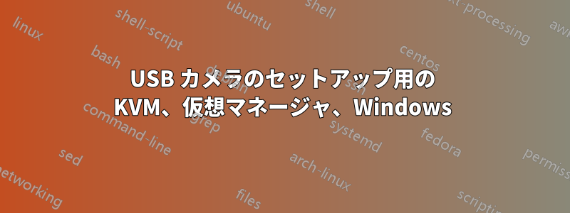 USB カメラのセットアップ用の KVM、仮想マネージャ、Windows