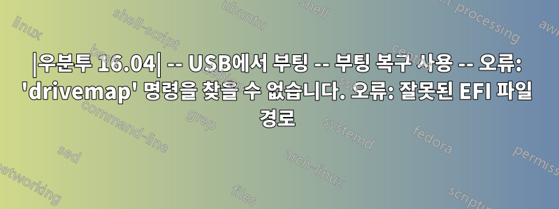 |우분투 16.04| -- USB에서 부팅 -- 부팅 복구 사용 -- 오류: 'drivemap' 명령을 찾을 수 없습니다. 오류: 잘못된 EFI 파일 경로