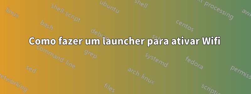 Como fazer um launcher para ativar Wifi