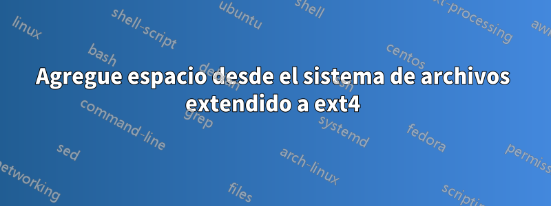 Agregue espacio desde el sistema de archivos extendido a ext4