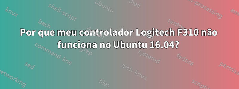 Por que meu controlador Logitech F310 não funciona no Ubuntu 16.04?