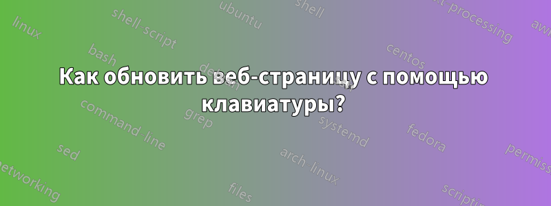 Как обновить веб-страницу с помощью клавиатуры?