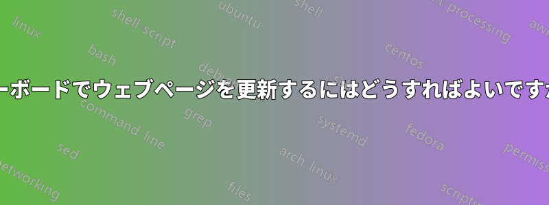 キーボードでウェブページを更新するにはどうすればよいですか?