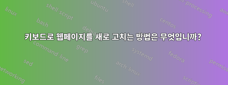 키보드로 웹페이지를 새로 고치는 방법은 무엇입니까?