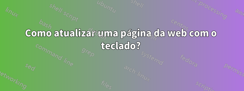 Como atualizar uma página da web com o teclado?