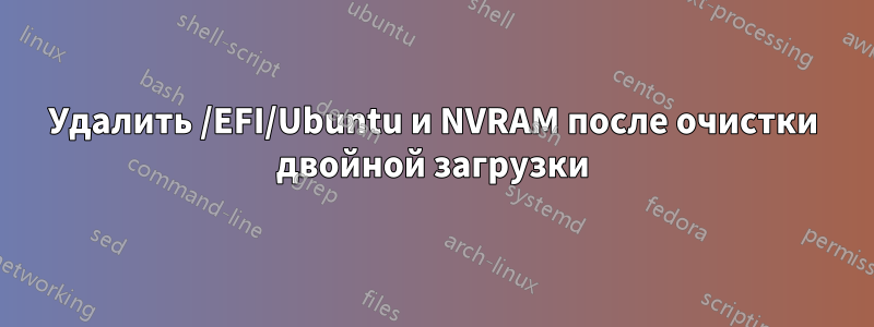 Удалить /EFI/Ubuntu и NVRAM после очистки двойной загрузки