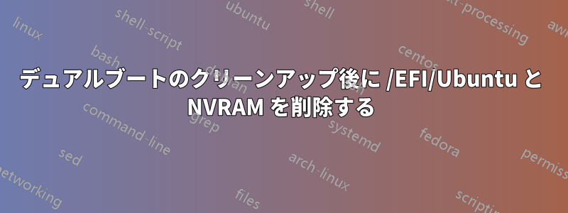 デュアルブートのクリーンアップ後に /EFI/Ubuntu と NVRAM を削除する
