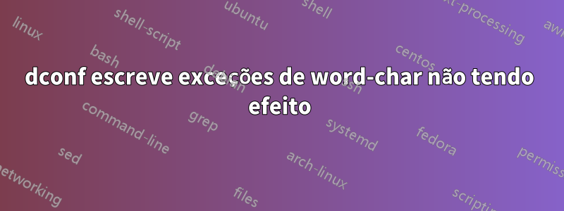 dconf escreve exceções de word-char não tendo efeito