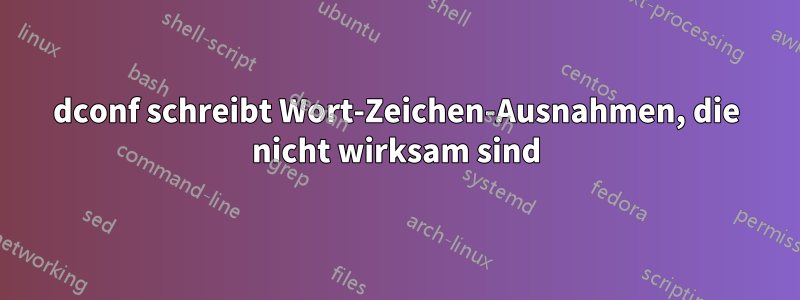 dconf schreibt Wort-Zeichen-Ausnahmen, die nicht wirksam sind