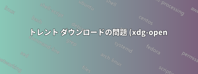 トレント ダウンロードの問題 (xdg-open)