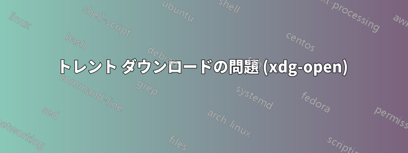 トレント ダウンロードの問題 (xdg-open)