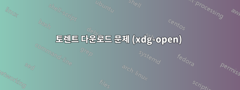 토렌트 다운로드 문제 (xdg-open)