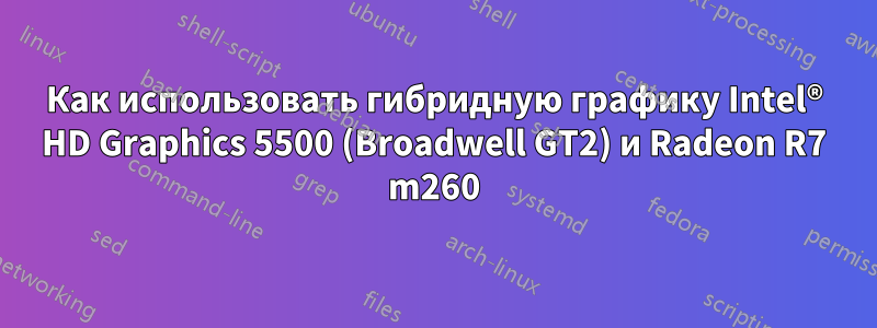 Как использовать гибридную графику Intel® HD Graphics 5500 (Broadwell GT2) и Radeon R7 m260