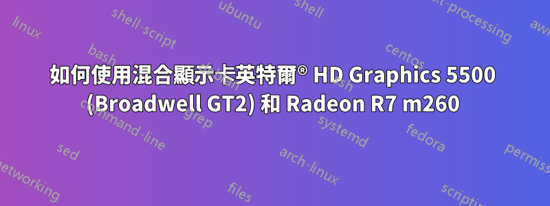 如何使用混合顯示卡英特爾® HD Graphics 5500 (Broadwell GT2) 和 Radeon R7 m260