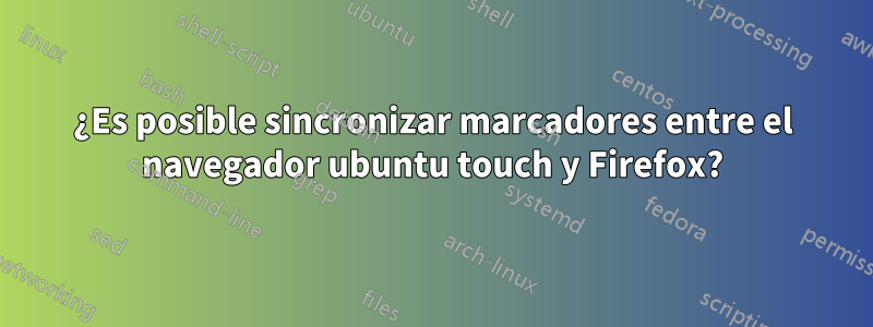 ¿Es posible sincronizar marcadores entre el navegador ubuntu touch y Firefox?