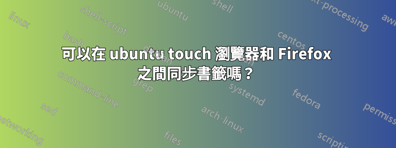 可以在 ubuntu touch 瀏覽器和 Firefox 之間同步書籤嗎？