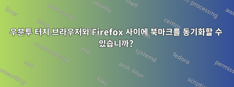 우분투 터치 브라우저와 Firefox 사이에 북마크를 동기화할 수 있습니까?