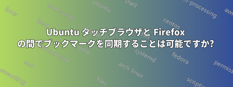 Ubuntu タッチブラウザと Firefox の間でブックマークを同期することは可能ですか?